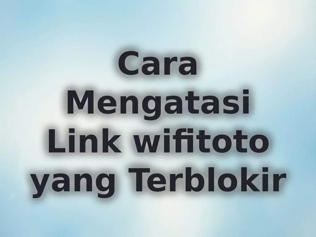 Cara Mengatasi Link wifitoto yang Terblokir