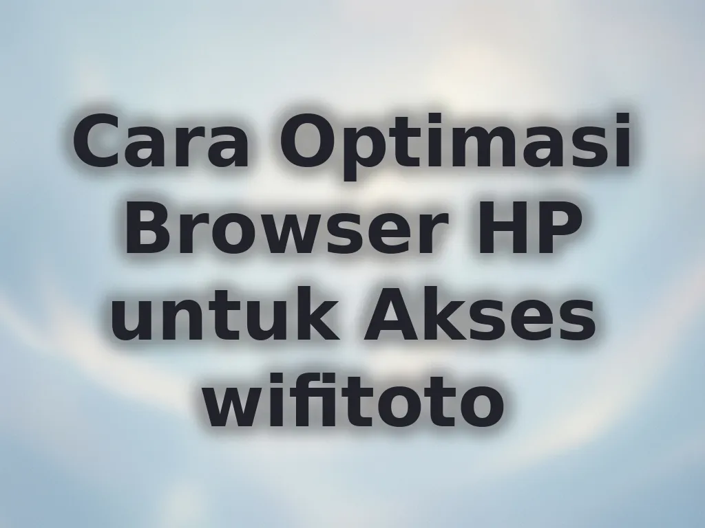 Cara Optimasi Browser HP untuk Akses wifitoto