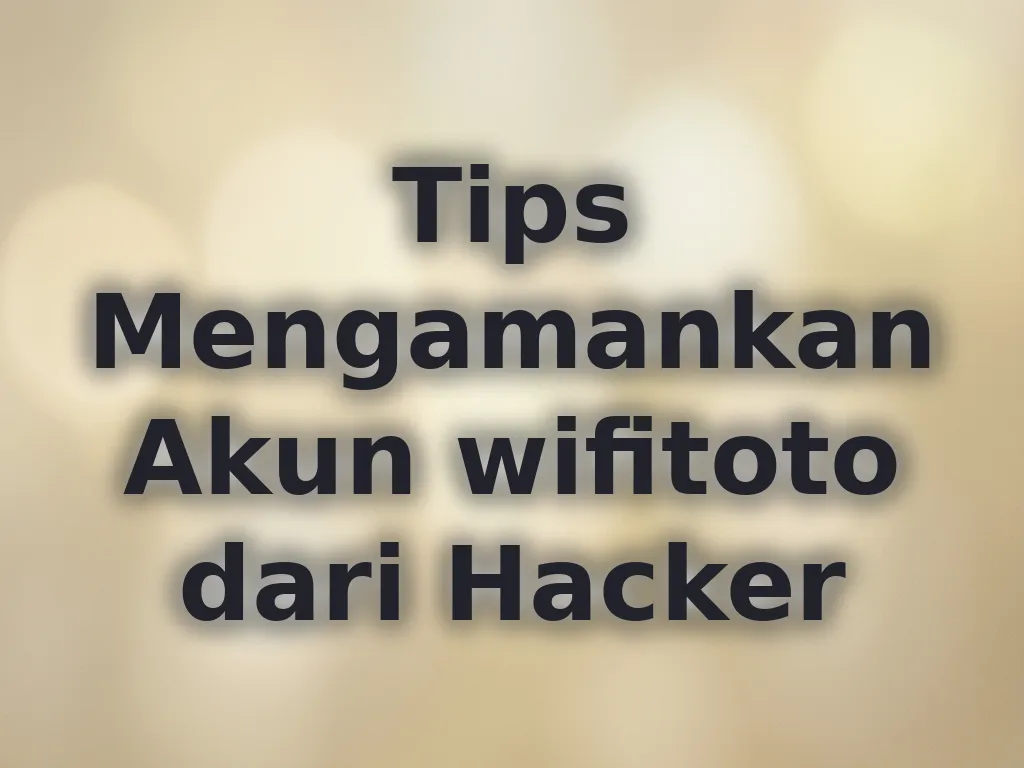 Tips Mengamankan Akun wifitoto dari Hacker